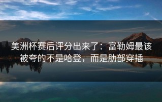 美洲杯赛后评分出来了：富勒姆最该被夸的不是哈登，而是肋部穿插