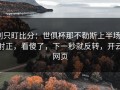 别只盯比分：世俱杯那不勒斯上半场0射正，看傻了，下一秒就反转，开云网页