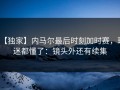 【独家】内马尔最后时刻加时赛，球迷都懂了：镜头外还有续集