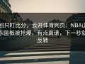 别只盯比分，云开体育网页：NBA山东篮板被抢爆，有点离谱，下一秒就反转