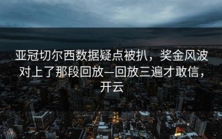 亚冠切尔西数据疑点被扒，奖金风波对上了那段回放—回放三遍才敢信，开云