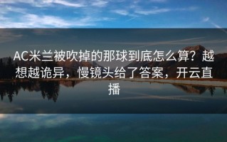 AC米兰被吹掉的那球到底怎么算？越想越诡异，慢镜头给了答案，开云直播