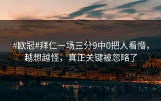 #欧冠#拜仁一场三分9中0把人看懵，越想越怪，真正关键被忽略了