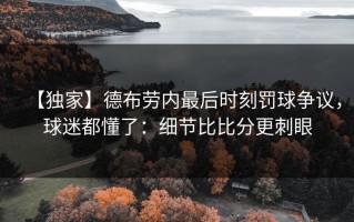 【独家】德布劳内最后时刻罚球争议，球迷都懂了：细节比比分更刺眼