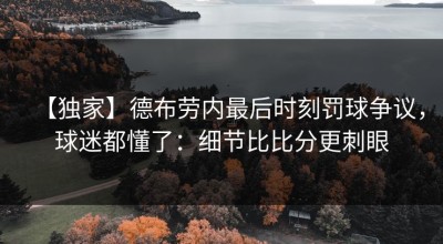 【独家】德布劳内最后时刻罚球争议，球迷都懂了：细节比比分更刺眼
