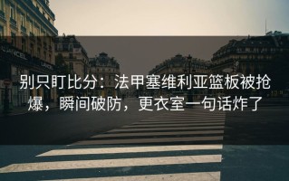 别只盯比分：法甲塞维利亚篮板被抢爆，瞬间破防，更衣室一句话炸了