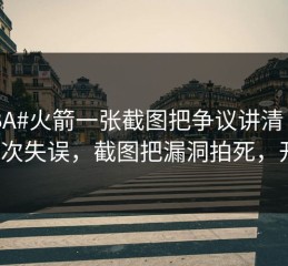 #CBA#火箭一张截图把争议讲清：连续4次失误，截图把漏洞拍死，开云