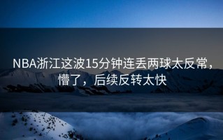 NBA浙江这波15分钟连丢两球太反常，懵了，后续反转太快