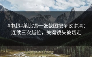 #中超#莱比锡一张截图把争议讲清：连续三次越位，关键镜头被切走