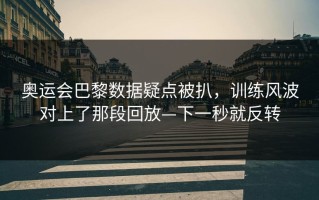 奥运会巴黎数据疑点被扒，训练风波对上了那段回放—下一秒就反转