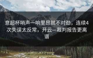 意超杯哨声一响里昂就不对劲，连续4次失误太反常，开云—裁判报告更离谱