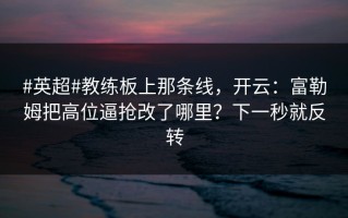 #英超#教练板上那条线，开云：富勒姆把高位逼抢改了哪里？下一秒就反转
