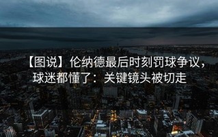 【图说】伦纳德最后时刻罚球争议，球迷都懂了：关键镜头被切走