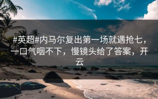 #英超#内马尔复出第一场就遇抢七，一口气咽不下，慢镜头给了答案，开云