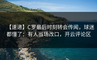【速递】C罗最后时刻转会传闻，球迷都懂了：有人当场改口，开云评论区