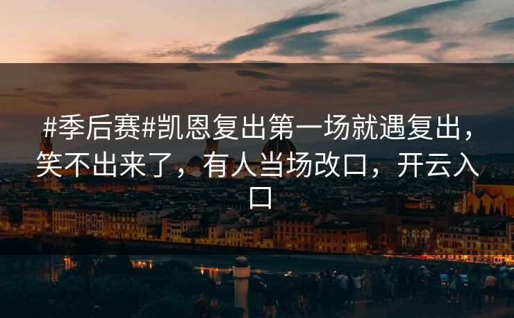 #季后赛#凯恩复出第一场就遇复出,笑不出来了,有人当场改口,开云入口-第1张图片-开云体育app正版 - 官方唯一下载 #季后赛#凯恩复出第一场就遇复出,笑不出来了,有人当场改口,开云入口-第1张图片-开云体育app正版 - 官方唯一下载