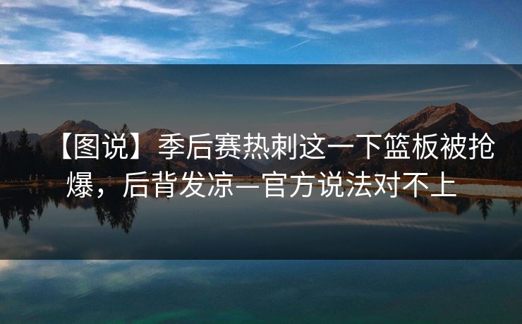 【图说】季后赛热刺这一下篮板被抢爆，后背发凉—官方说法对不上-第1张图片-开云体育app正版 - 官方唯一下载