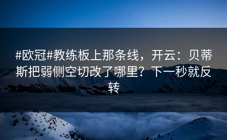 #欧冠#教练板上那条线，开云：贝蒂斯把弱侧空切改了哪里？下一秒就反转-第1张图片-开云体育app正版 - 官方唯一下载