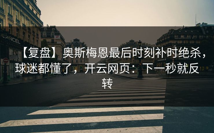 【复盘】奥斯梅恩最后时刻补时绝杀，球迷都懂了，开云网页：下一秒就反转
