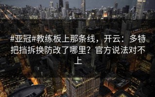 #亚冠#教练板上那条线，开云：多特把挡拆换防改了哪里？官方说法对不上