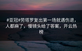 #亚冠#劳塔罗复出第一场就遇伤退，人都麻了，慢镜头给了答案，开云热榜