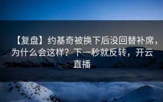 【复盘】约基奇被换下后没回替补席，为什么会这样？下一秒就反转，开云直播