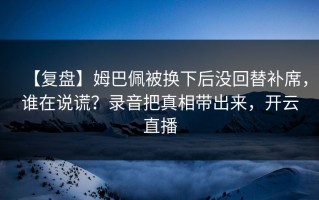 【复盘】姆巴佩被换下后没回替补席，谁在说谎？录音把真相带出来，开云直播