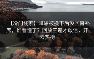 【冷门线索】凯恩被换下后没回替补席，谁看懂了？回放三遍才敢信，开云热榜