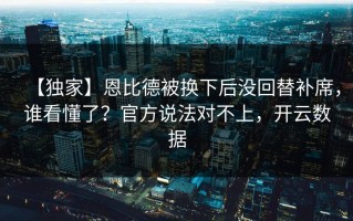【独家】恩比德被换下后没回替补席，谁看懂了？官方说法对不上，开云数据