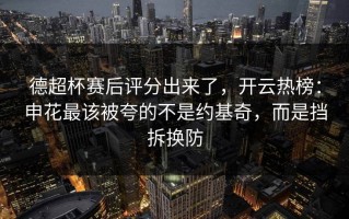 德超杯赛后评分出来了，开云热榜：申花最该被夸的不是约基奇，而是挡拆换防