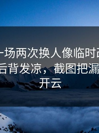 开拓者一场两次换人像临时改口把人看懵，后背发凉，截图把漏洞拍死，开云