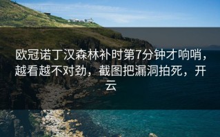 欧冠诺丁汉森林补时第7分钟才响哨，越看越不对劲，截图把漏洞拍死，开云