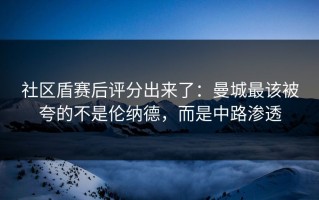 社区盾赛后评分出来了：曼城最该被夸的不是伦纳德，而是中路渗透