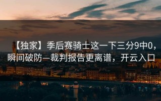 【独家】季后赛骑士这一下三分9中0，瞬间破防—裁判报告更离谱，开云入口