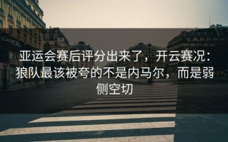 亚运会赛后评分出来了，开云赛况：狼队最该被夸的不是内马尔，而是弱侧空切