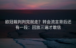 欧冠裁判判完就走？转会流言背后还有一段：回放三遍才敢信