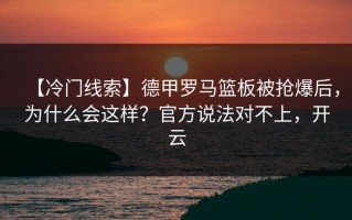 【冷门线索】德甲罗马篮板被抢爆后，为什么会这样？官方说法对不上，开云