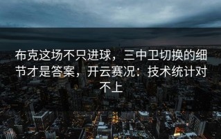 布克这场不只进球，三中卫切换的细节才是答案，开云赛况：技术统计对不上