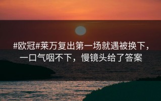#欧冠#莱万复出第一场就遇被换下，一口气咽不下，慢镜头给了答案