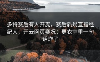 多特赛后有人开麦，赛后质疑直指经纪人，开云网页赛况：更衣室里一句话炸了