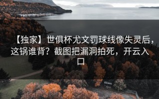 【独家】世俱杯尤文罚球线像失灵后，这锅谁背？截图把漏洞拍死，开云入口