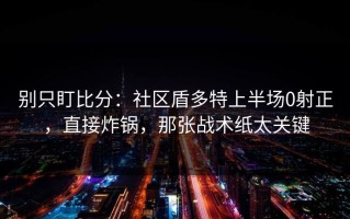 别只盯比分：社区盾多特上半场0射正，直接炸锅，那张战术纸太关键
