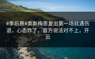 #季后赛#奥斯梅恩复出第一场就遇伤退，心态炸了，官方说法对不上，开云