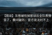 【图说】灰熊被吹掉那球后全队表情变了，瞬间破防：官方说法对不上