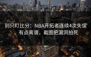 别只盯比分：NBA开拓者连续4次失误，有点离谱，截图把漏洞拍死