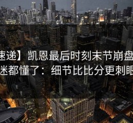 【速递】凯恩最后时刻末节崩盘，球迷都懂了：细节比比分更刺眼