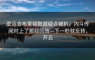 亚运会布莱顿数据疑点被扒，内斗传闻对上了那段回放—下一秒就反转，开云