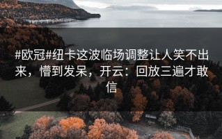 #欧冠#纽卡这波临场调整让人笑不出来，懵到发呆，开云：回放三遍才敢信