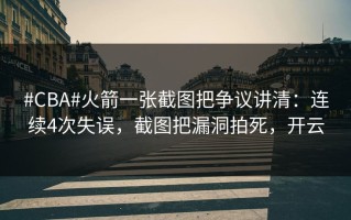 #CBA#火箭一张截图把争议讲清：连续4次失误，截图把漏洞拍死，开云
