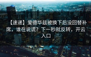 【速递】爱德华兹被换下后没回替补席，谁在说谎？下一秒就反转，开云入口